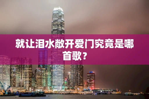 就让泪水敞开爱门究竟是哪首歌？