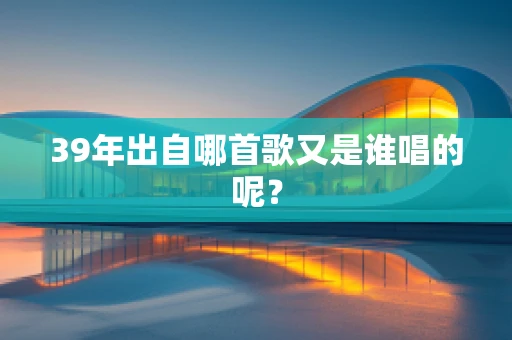 39年出自哪首歌又是谁唱的呢？