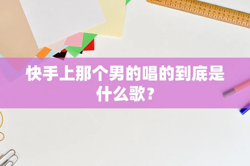快手上那个男的唱的到底是什么歌？