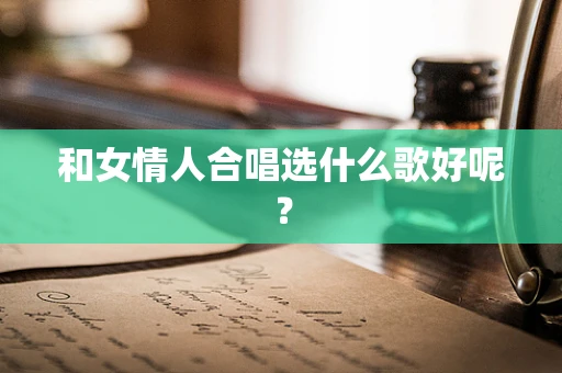 和女情人合唱选什么歌好呢？