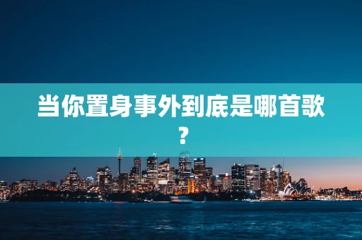 当你置身事外到底是哪首歌？