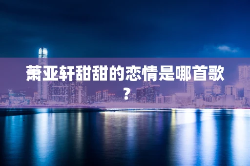 萧亚轩甜甜的恋情是哪首歌？