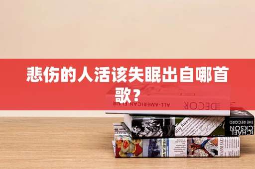 悲伤的人活该失眠出自哪首歌？