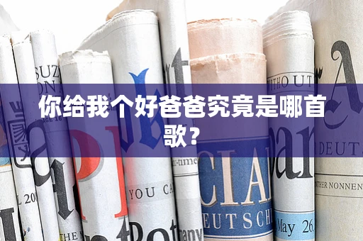 你给我个好爸爸究竟是哪首歌？