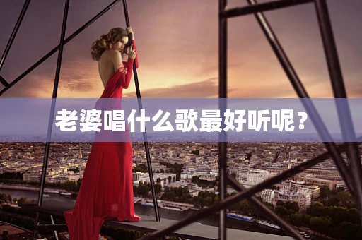老婆唱什么歌最好听呢？