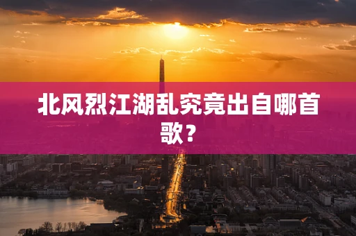 北风烈江湖乱究竟出自哪首歌？