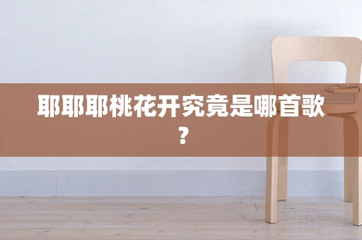 耶耶耶桃花开究竟是哪首歌？