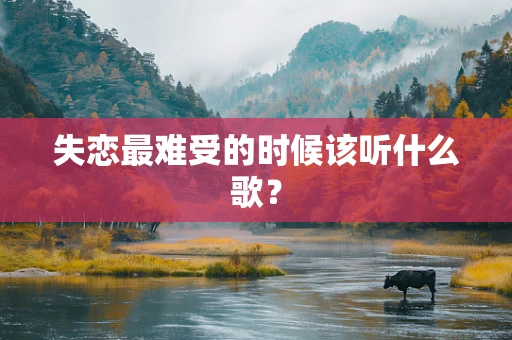 失恋最难受的时候该听什么歌？