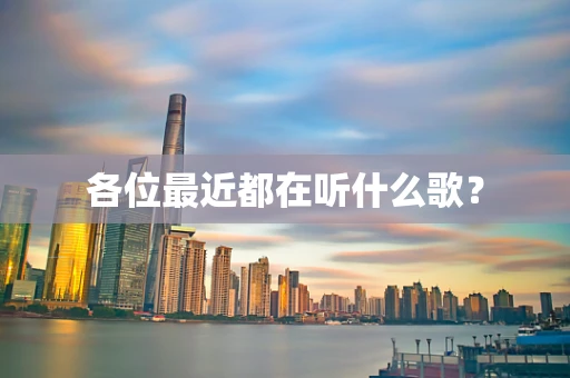 各位最近都在听什么歌？