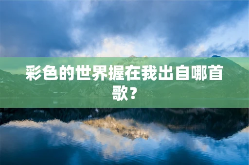 彩色的世界握在我出自哪首歌？