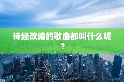诗经改编的歌曲都叫什么呢？