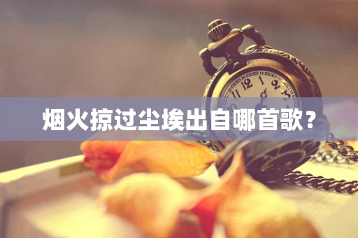 烟火掠过尘埃出自哪首歌？