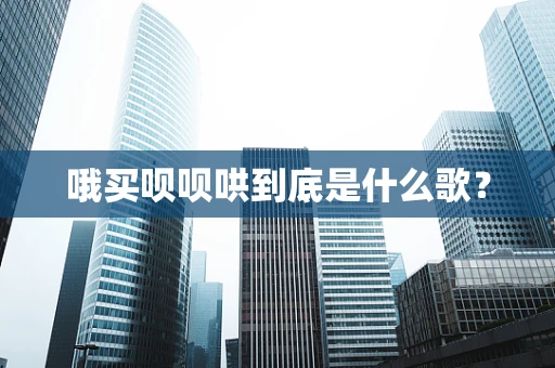 哦买呗呗哄到底是什么歌？
