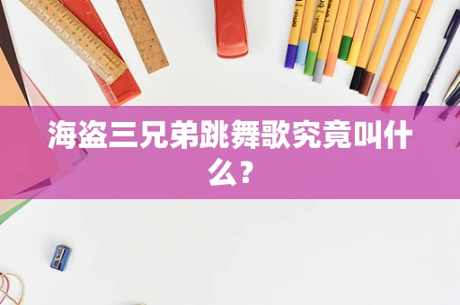 海盗三兄弟跳舞歌究竟叫什么？
