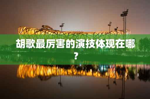 胡歌最厉害的演技体现在哪？