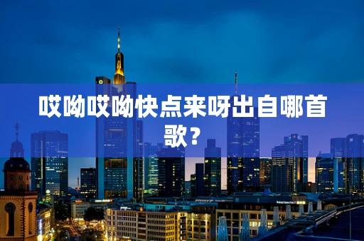 哎呦哎呦快点来呀出自哪首歌？