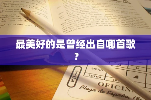 最美好的是曾经出自哪首歌？