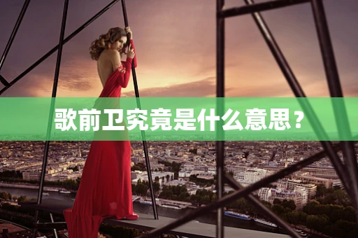 歌前卫究竟是什么意思？