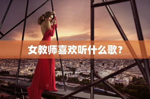 女教师喜欢听什么歌？