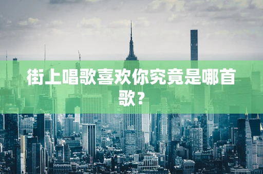 街上唱歌喜欢你究竟是哪首歌？