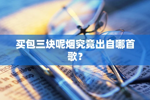 买包三块呢烟究竟出自哪首歌？