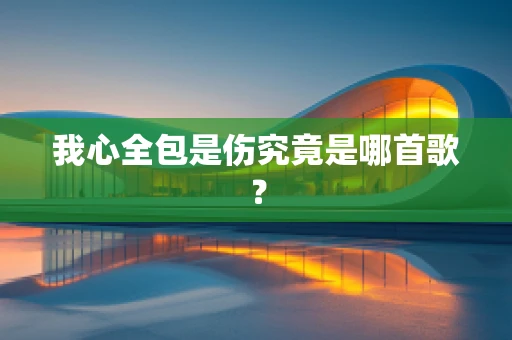 我心全包是伤究竟是哪首歌？