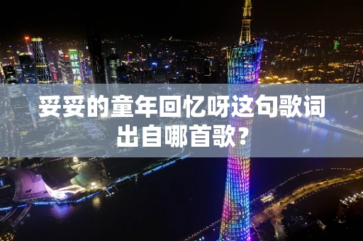 妥妥的童年回忆呀这句歌词出自哪首歌？