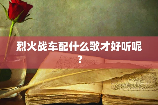 烈火战车配什么歌才好听呢？