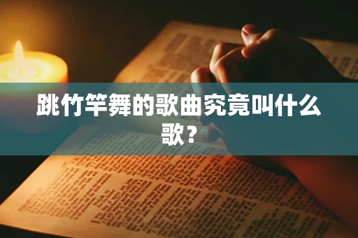 跳竹竿舞的歌曲究竟叫什么歌？