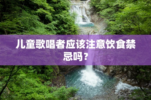 儿童歌唱者应该注意饮食禁忌吗？