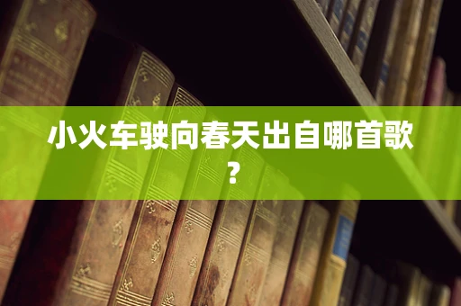 小火车驶向春天出自哪首歌？