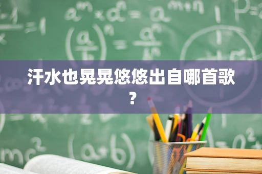 汗水也晃晃悠悠出自哪首歌？