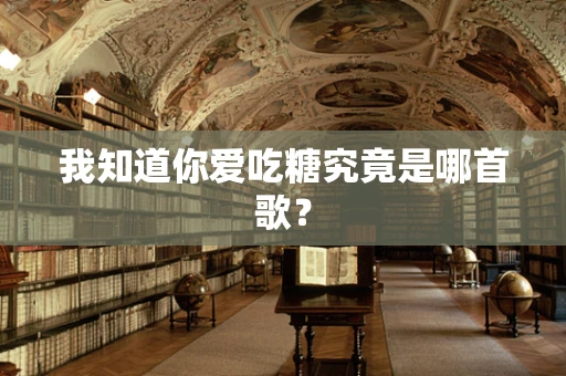 我知道你爱吃糖究竟是哪首歌？