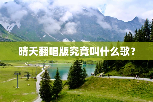 晴天翻唱版究竟叫什么歌？