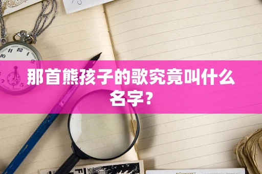 那首熊孩子的歌究竟叫什么名字？