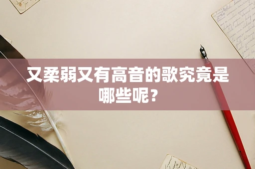 又柔弱又有高音的歌究竟是哪些呢？
