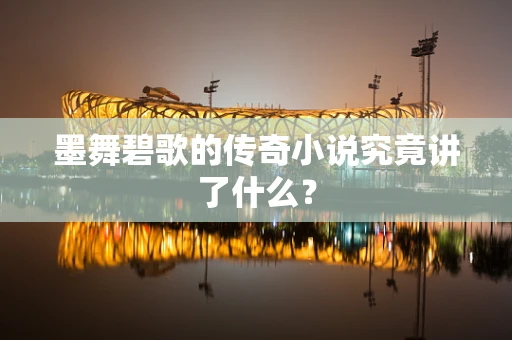 墨舞碧歌的传奇小说究竟讲了什么？
