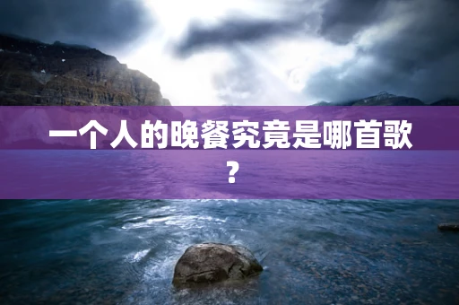 一个人的晚餐究竟是哪首歌？