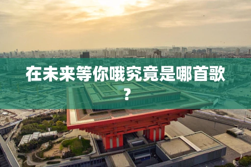 在未来等你哦究竟是哪首歌？