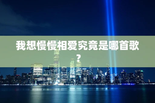 我想慢慢相爱究竟是哪首歌？