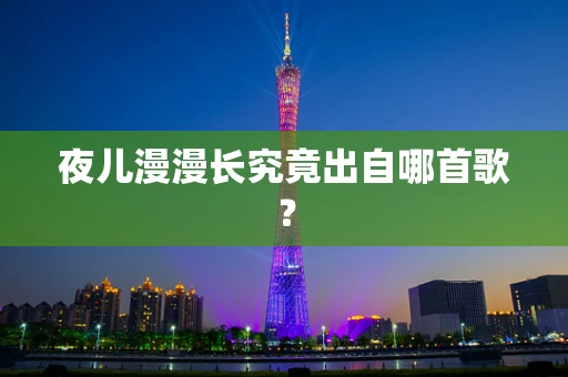 夜儿漫漫长究竟出自哪首歌？