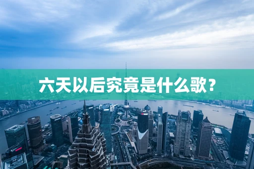六天以后究竟是什么歌？