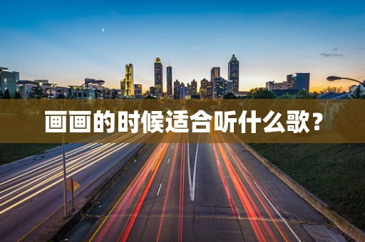 画画的时候适合听什么歌？