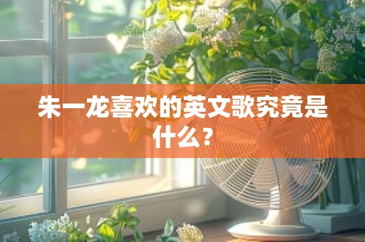 朱一龙喜欢的英文歌究竟是什么？