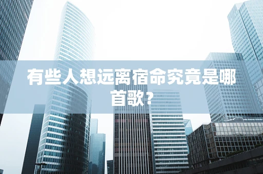 有些人想远离宿命究竟是哪首歌？