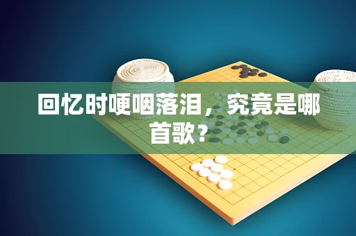 回忆时哽咽落泪，究竟是哪首歌？