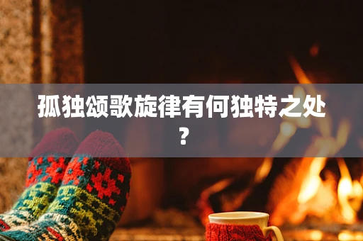 孤独颂歌旋律有何独特之处？