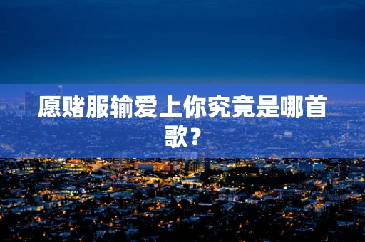 愿赌服输爱上你究竟是哪首歌？