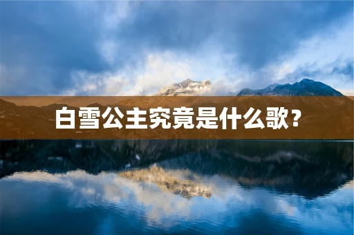 白雪公主究竟是什么歌？