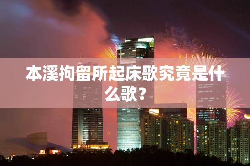 本溪拘留所起床歌究竟是什么歌？